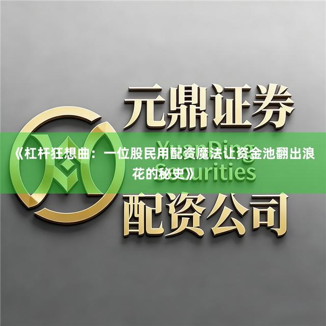 《杠杆狂想曲：一位股民用配资魔法让资金池翻出浪花的秘史》