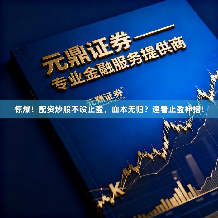 惊爆！配资炒股不设止盈，血本无归？速看止盈神招！