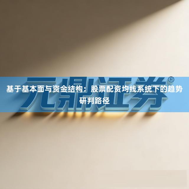 基于基本面与资金结构：股票配资均线系统下的趋势研判路径