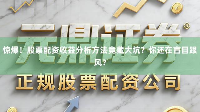 惊爆！股票配资收益分析方法竟藏大坑？你还在盲目跟风？