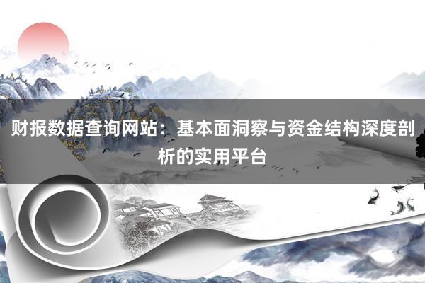 财报数据查询网站：基本面洞察与资金结构深度剖析的实用平台