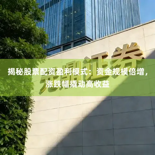 揭秘股票配资盈利模式：资金规模倍增，涨跌幅撬动高收益