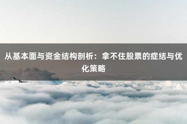 从基本面与资金结构剖析：拿不住股票的症结与优化策略