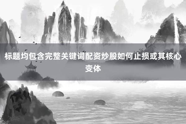 标题均包含完整关键词配资炒股如何止损或其核心变体