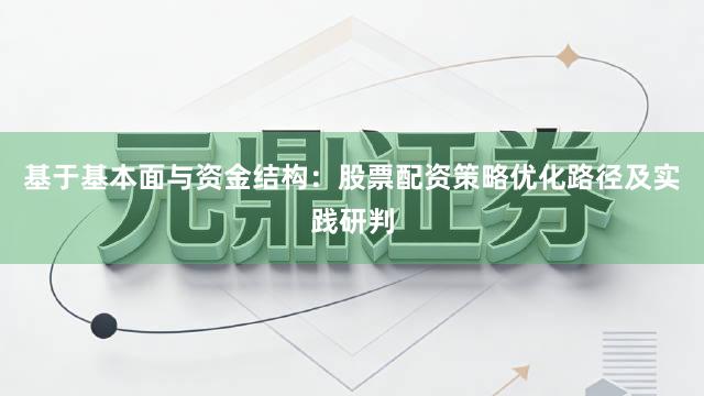 基于基本面与资金结构：股票配资策略优化路径及实践研判