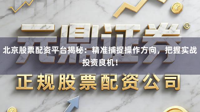 北京股票配资平台揭秘：精准捕捉操作方向，把握实战投资良机！