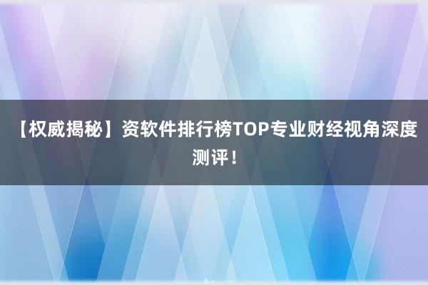 【权威揭秘】资软件排行榜TOP专业财经视角深度测评！