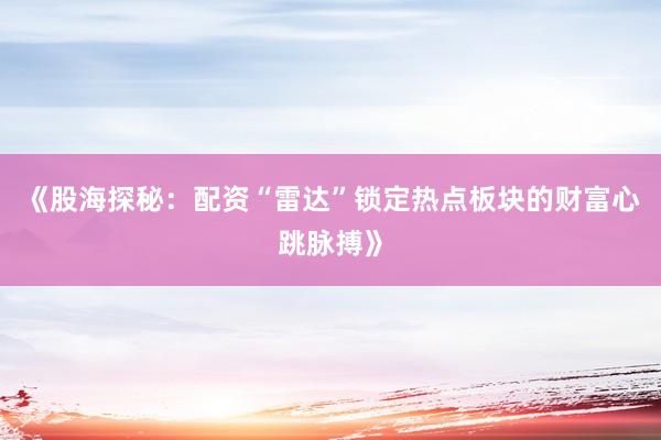 《股海探秘：配资“雷达”锁定热点板块的财富心跳脉搏》