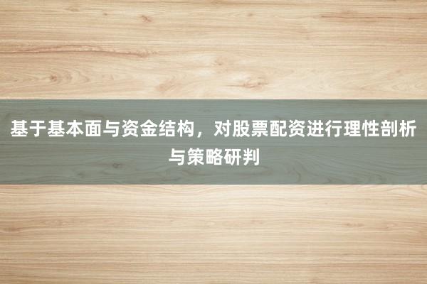 基于基本面与资金结构，对股票配资进行理性剖析与策略研判