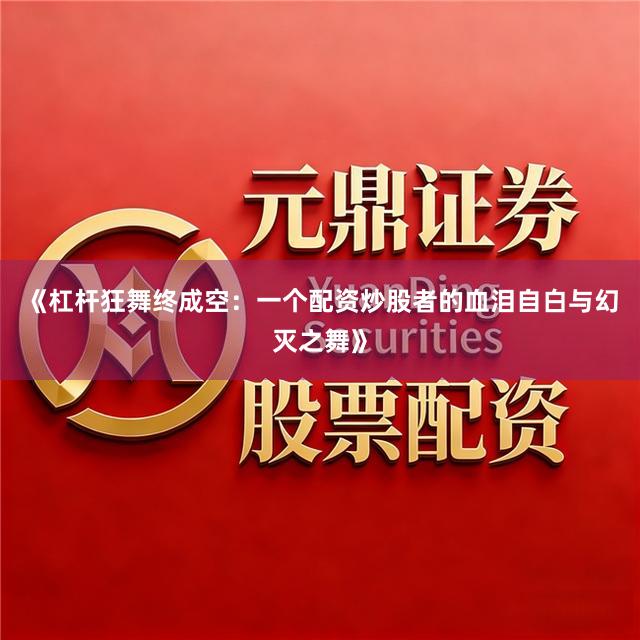 《杠杆狂舞终成空：一个配资炒股者的血泪自白与幻灭之舞》