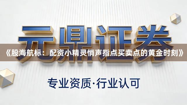《股海航标：配资小精灵悄声指点买卖点的黄金时刻》