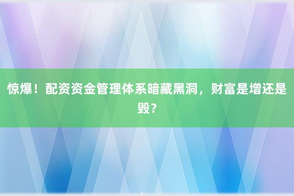 惊爆！配资资金管理体系暗藏黑洞，财富是增还是毁？