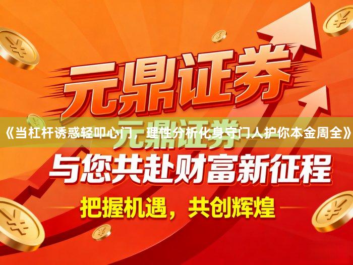 《当杠杆诱惑轻叩心门，理性分析化身守门人护你本金周全》