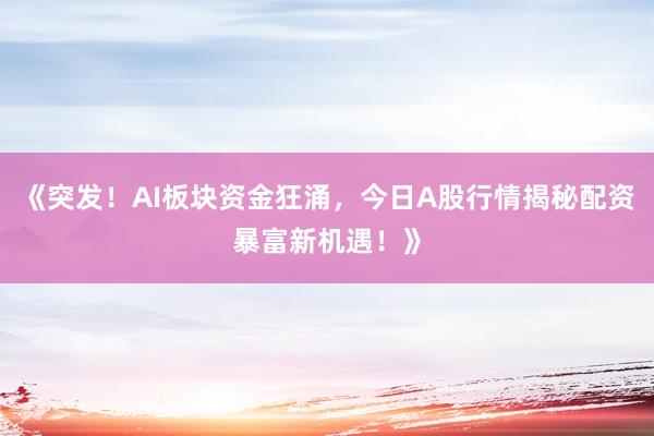 《突发！AI板块资金狂涌，今日A股行情揭秘配资暴富新机遇！》