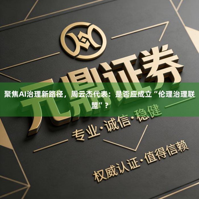 聚焦AI治理新路径，周云杰代表：是否应成立“伦理治理联盟”？