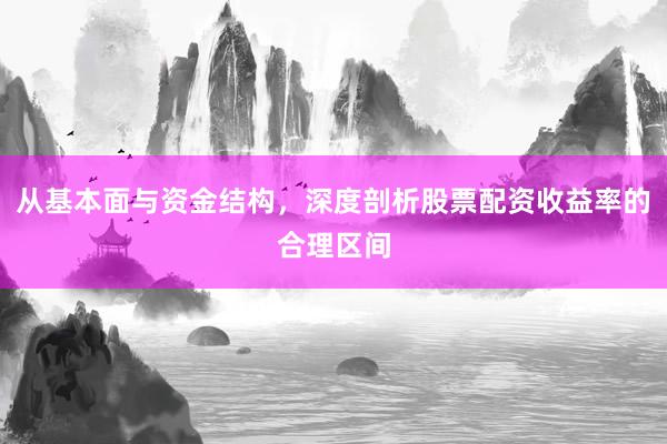 从基本面与资金结构，深度剖析股票配资收益率的合理区间