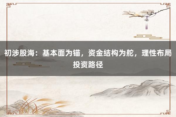 初涉股海：基本面为锚，资金结构为舵，理性布局投资路径