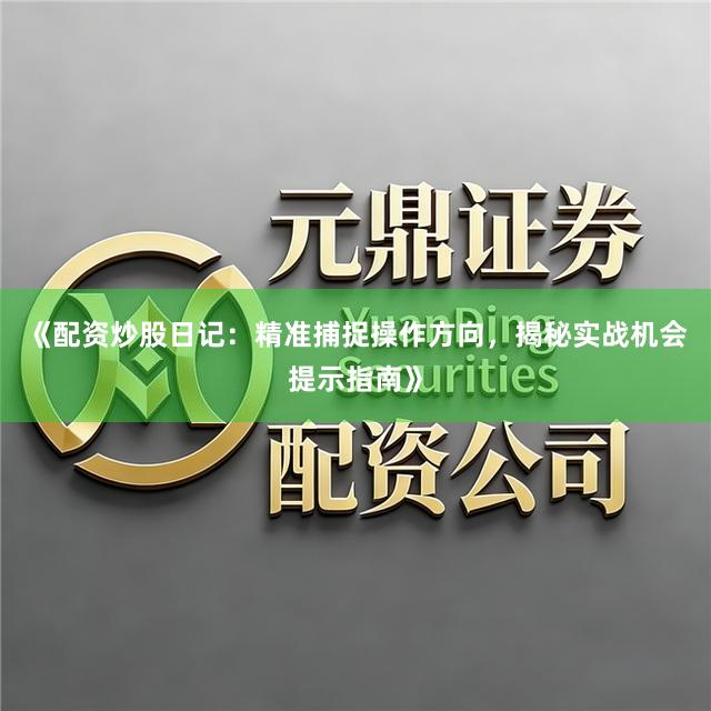 《配资炒股日记：精准捕捉操作方向，揭秘实战机会提示指南》