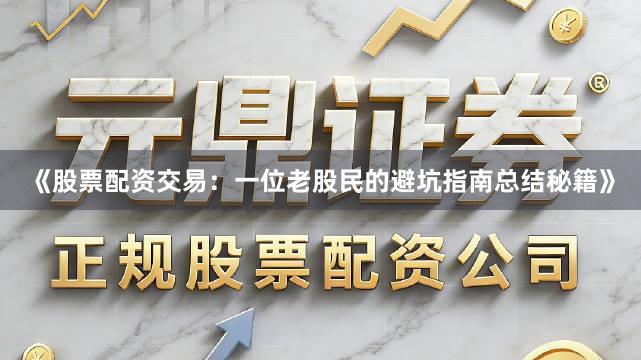 《股票配资交易：一位老股民的避坑指南总结秘籍》
