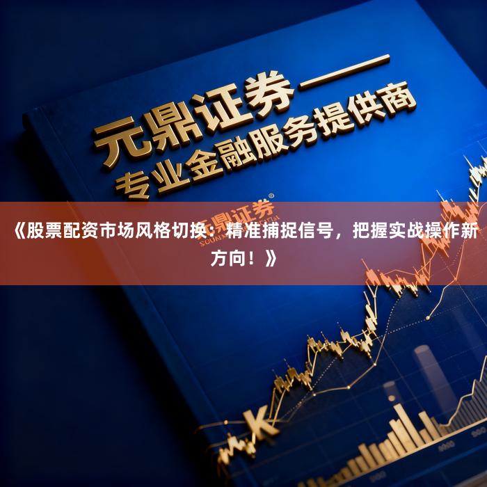 《股票配资市场风格切换：精准捕捉信号，把握实战操作新方向！》