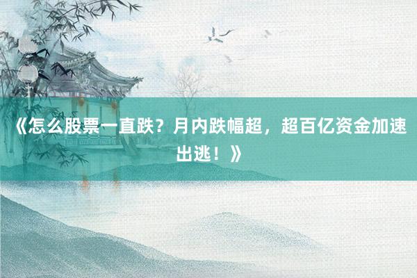 《怎么股票一直跌？月内跌幅超，超百亿资金加速出逃！》