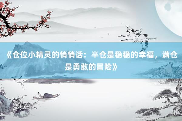 《仓位小精灵的悄悄话：半仓是稳稳的幸福，满仓是勇敢的冒险》