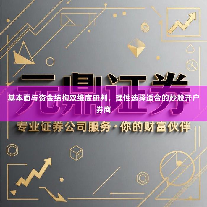 基本面与资金结构双维度研判，理性选择适合的炒股开户券商