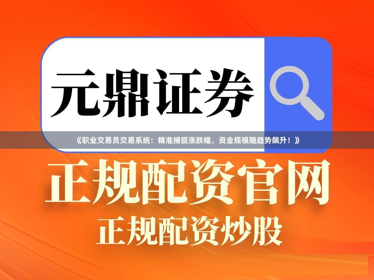 《职业交易员交易系统：精准捕捉涨跌幅，资金规模随趋势飙升！》