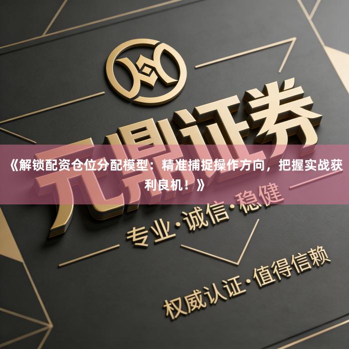 《解锁配资仓位分配模型：精准捕捉操作方向，把握实战获利良机！》
