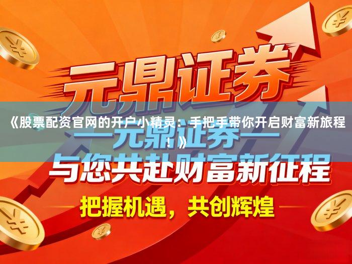 《股票配资官网的开户小精灵：手把手带你开启财富新旅程！》