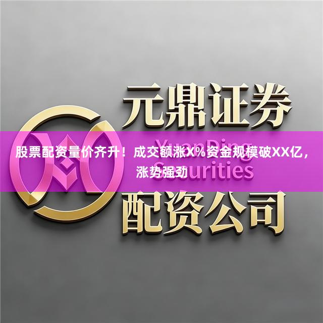 股票配资量价齐升！成交额涨X%资金规模破XX亿，涨势强劲