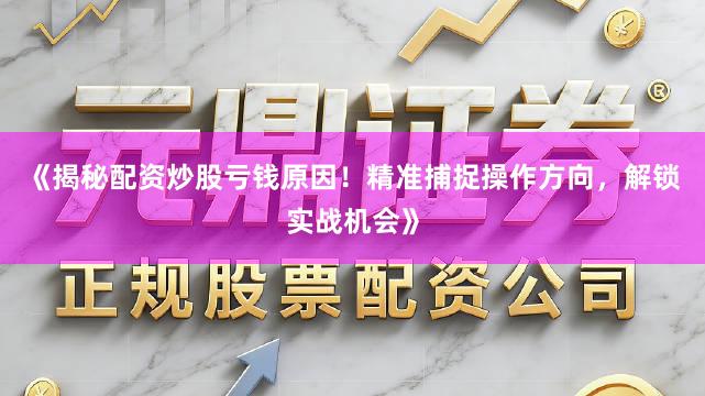 《揭秘配资炒股亏钱原因！精准捕捉操作方向，解锁实战机会》
