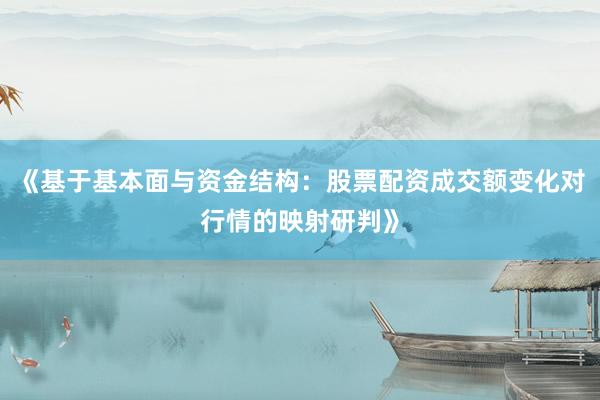 《基于基本面与资金结构：股票配资成交额变化对行情的映射研判》