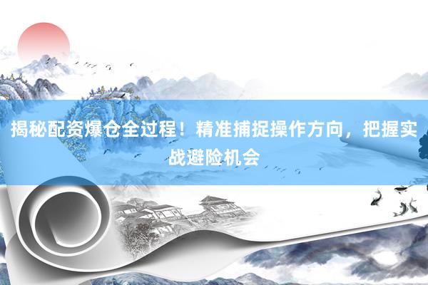 揭秘配资爆仓全过程！精准捕捉操作方向，把握实战避险机会