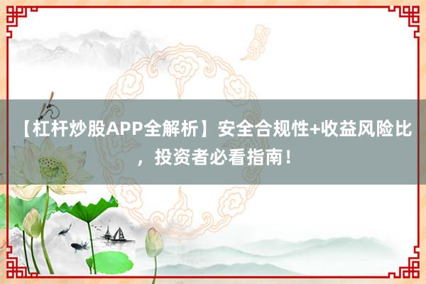 【杠杆炒股APP全解析】安全合规性+收益风险比，投资者必看指南！