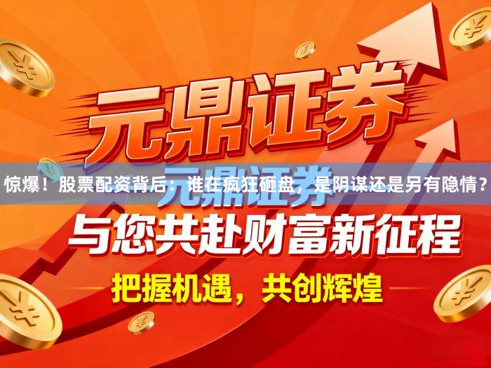 惊爆！股票配资背后：谁在疯狂砸盘，是阴谋还是另有隐情？