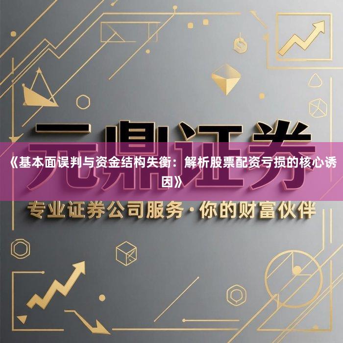 《基本面误判与资金结构失衡：解析股票配资亏损的核心诱因》