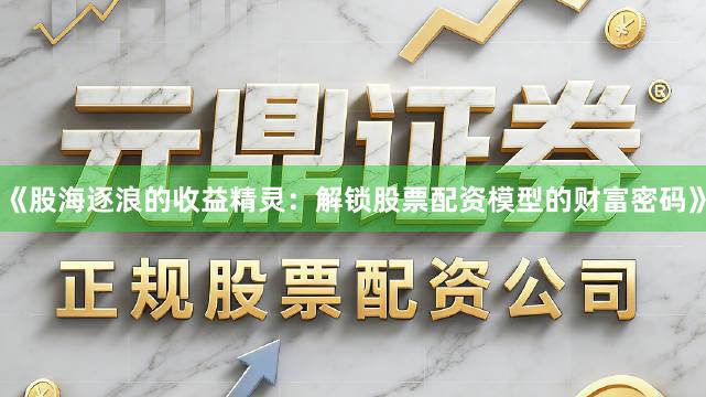 《股海逐浪的收益精灵:解锁股票配资模型的财富密码》