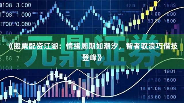 《股票配资江湖：情绪周期如潮汐，智者驭浪巧借技登峰》