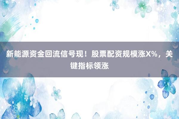 新能源资金回流信号现！股票配资规模涨X%，关键指标领涨