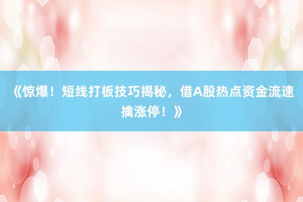 《惊爆！短线打板技巧揭秘，借A股热点资金流速擒涨停！》