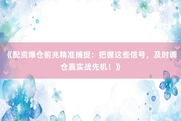 《配资爆仓前兆精准捕捉：把握这些信号，及时调仓赢实战先机！》