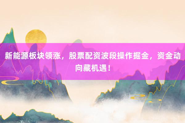 新能源板块领涨，股票配资波段操作掘金，资金动向藏机遇！