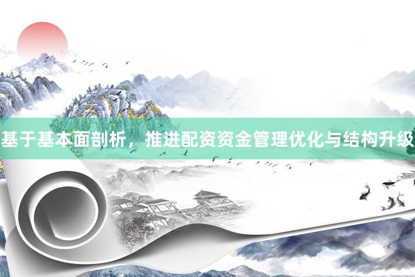 基于基本面剖析，推进配资资金管理优化与结构升级