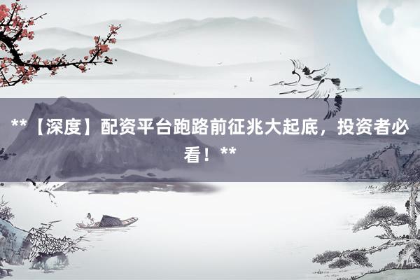 **【深度】配资平台跑路前征兆大起底，投资者必看！**