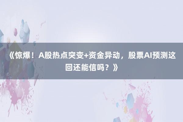 《惊爆！A股热点突变+资金异动，股票AI预测这回还能信吗？》