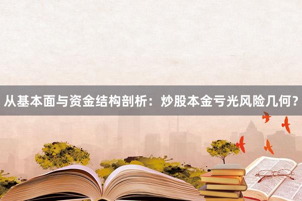 从基本面与资金结构剖析：炒股本金亏光风险几何？