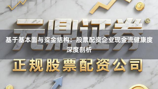 基于基本面与资金结构：股票配资企业现金流健康度深度剖析