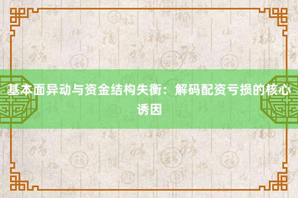 基本面异动与资金结构失衡：解码配资亏损的核心诱因