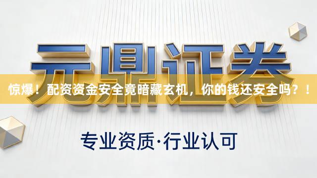惊爆！配资资金安全竟暗藏玄机，你的钱还安全吗？！